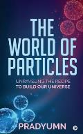 The World of Particles: Unraveling the recipe to build our universe
