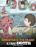 Addestra il tuo drago a fare amicizia: (Teach Your Dragon To Make Friends) Una simpatica storia per bambini, per educarli all'amicizia e alle abilit?