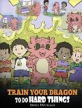 Train Your Dragon To Do Hard Things: A Cute Children's Story about Perseverance, Positive Affirmations and Growth Mindset.