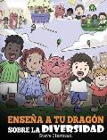 Ense?a a tu Drag?n Sobre la Diversidad: (Teach Your Dragon About Diversity) Un lindo cuento infantil para ense?ar a los ni?os sobre la diversidad y la
