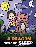 A Dragon Needs His Sleep: A Story About The Importance of A Good Night's Sleep