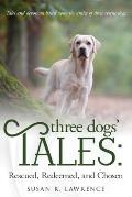 Three Dogs' Tales: Rescued. Redeemed. Chosen.