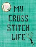 My Cross Stitch Life: Cross Stitchers Journal DIY Crafters Hobbyists Pattern Lovers Collectibles Gift For Crafters Birthday Teens Adults How