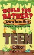 Would You Rather? Gross Teens Only: Sick Scenarios for Tweens and Teens