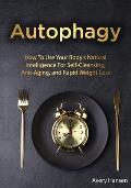 Autophagy: How To Use Your Body's Natural Intelligence For Self-Cleansing, Anti-Aging, and Rapid Weight Loss