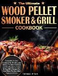 The Ultimate Wood Pellet Grill and Smoker Cookbook: Complete Smoker Cookbook for Smoking and Grilling, The Most Delicious and Mouthwatering Pellet Gri