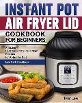 Instant Pot Air Fryer Lid Cookbook for Beginners: Amazingly Delicious And Super Crispy Recipes for A Healthy Diet. ( Low Carb Cookbook )