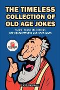 The Timeless Collection of Old Age Jokes: A Joke Book for Seniors for Brain Fitness and Good Mood