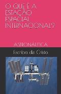 O Que ? a Esta??o Espacial Internacional?: Astron?utica