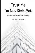 Trust Me I'm Not Rich...Yet: Building an Empire from Nothing