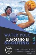 Water Polo. Quaderno Di Scouting: Tabelle per scrivere i dati osservati di giocatori e giocatrici