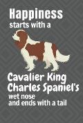 Happiness starts with a Cavalier King Charles Spaniel's wet nose and ends with a tail: For Cavalier King Charles Spaniel Dog Fans