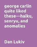 george carlin quite liked these-haiku, senryu, and anomalies