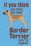 If you think you have the best Border Terrier you're right!!: For Border Terrier Dog Fans