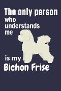 The only person who understands me is my Bichon Frise: For Bichon Frise Dog Fans