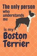 The only person who understands me is my Boston Terrier: For Boston Terrier Dog Fans