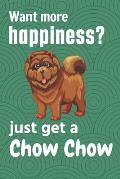 Want more happiness? just get a Chow Chow: For Chow Chow Dog Fans