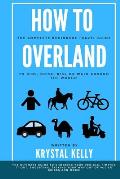 How to Overland: A Beginners Guide to Travel the World by Car, Motorcycle, Horse, Bicycle or on Foot!