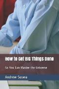 How to Get BIG Things Done So You Can Master the Universe