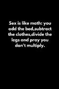 Sex is like math: you add the bed, subtract the clothes, divide the legs and pray you don't multiply.