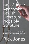 Ism of Juda/ Apocrypha Jewish Literature Not Holy Scripture: An apologetic exam of the hidden books of the Bible called Apocrypha