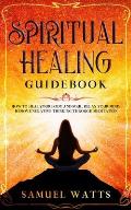 Spiritual Healing Guidebook: How to Heal Your Body and Soul, Relax Your Mind, Remove Negative Thinking Through Meditation