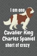 I am one Cavalier King Charles Spaniel short of crazy: For Cavalier King Charles Spaniel Dog Fans