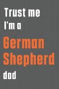 Trust me I'm a German Shepherd dad: For German Shepherd Dog Dad