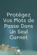 Prot?gez Vos Mots De Passe Dans Un Seul Carnet: Un carnet parfait pour prot?ger tous vos noms d'utilisateur et mots de passe