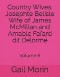 Country Wives: Josephte Belisle Wife of James McMillan and Amable Fafard dit Delorme: Volume 6