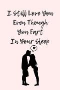 I Still Love You Even Though You Fart In Your Sleep: Funny And Cute Quote For Saint Valentin Perfect As A gift/Couple In Love/Anniversary 120 Pages
