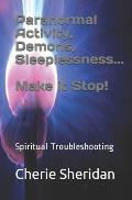 Paranormal Activity, Demons, Sleeplessness...Make it Stop!: Spiritual Troubleshooting