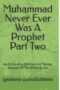 Muhammad Never Ever Was A Prophet Part Two: An Exhaustive Biblical And Topical Analysis Of The Entire Quran