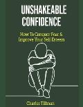Unshakeable Confidence - How to Conquer Fear and Improve Your Self Esteem