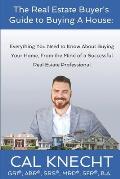 The Real Estate Buyer's Guide to Buying A House: Everything You Need to Know About Buying Your House, From The Mind Of A Successful Real Estate Profes