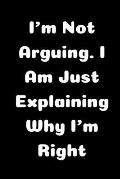 I'm Not Arguing. I Am Just Explaining Why I'm Right