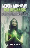 Modern Witchcraft for Beginners A Guide for Contemporary Witches to Learning & Practicing Spells & Magic Rituals Unlock the Door of Mysteries wi