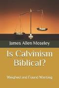 Is Calvinism Biblical?: Weighed and Found Wanting