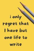 I only regret that I have but one Life to Write: Creative Writing Prompts for Adults A Prompt A Day for 6 Months