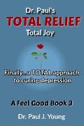 Dr. Paul's TOTAL Relief, Total Joy, Feel Good Book 3: Finally...a TOTAL approach to curing depression