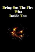bring out the fire who inside you: You can put out the fire inside you by writing