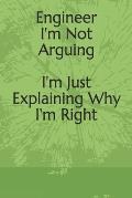 Engineer: I'm Not Arguing I'm Just Explaining Why I'm Right: I'm Not Arguing I'm Just Explaining Why I'm Right