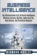 Business Intelligence: The Ultimate Guide to BI, Artificial Intelligence, Machine Learning, Big Data, Cybersecurity, Data Science, and Predic