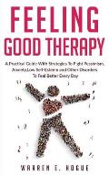 Feeling Good Therapy: A Practical Guide With Strategies To Fight Pessimism, Anxiety, Low Self-Esteem and Other Disorders To Feel Better Ever
