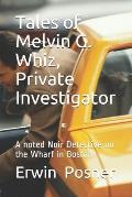 Tales of Melvin G Whiz, Private Investigator: A noted Noir Detective on the Wharf in Boston