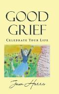 Good Grief: Celebrate Your Life