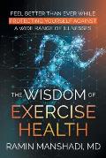 The Wisdom of Exercise Health: Feel Better Than Ever While Protecting Yourself Against A Wide Range of Illnesses.