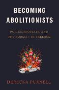 Becoming Abolitionists Police Protests & the Pursuit of Freedom