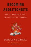 Becoming Abolitionists Police Protests & the Pursuit of Freedom