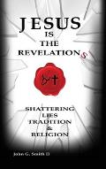 Jesus Is The Revelation: Shattering Lies, Tradition, & Religion